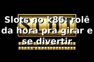 Slots no k85: rolê da hora pra girar e se divertir 🎰