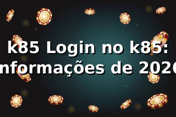 k85 Login no k85: Informações de 2026